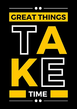 Great Things Take TIme
