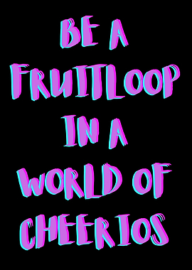 BE A FRUITLOOP IN A WORLD