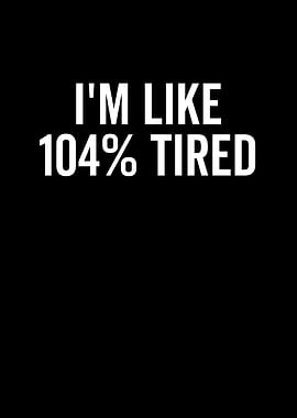 Im Like 104 Tired