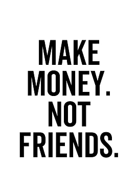Make Money Not Friends