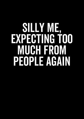 Silly Me Expecting Too