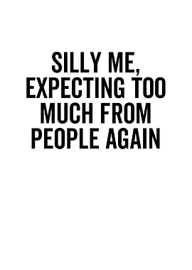 Silly Me Expecting Too