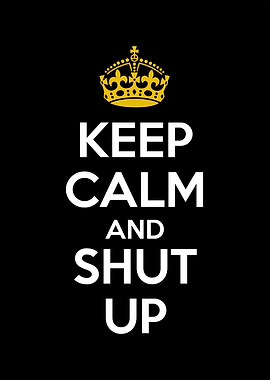 keep calm and shut up