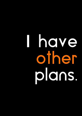 i have other plans