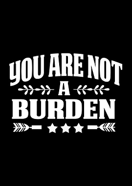 You Are Not A Burden