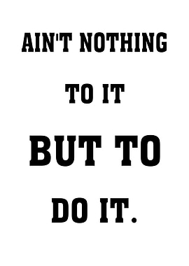 Aint Nothing To It But To