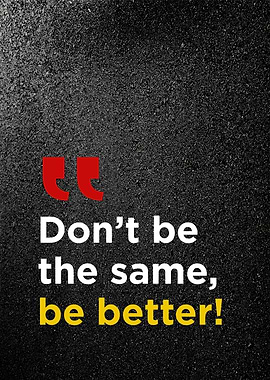 Dont be the same be better