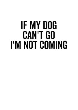 If My Dog Cant Go Im Not