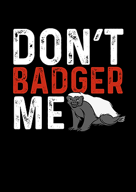 Dont badger me