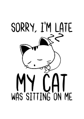Sorry Im Late My Cat Was