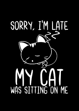 Sorry Im Late My Cat Was