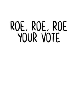 Roe Roe Roe Your Vote