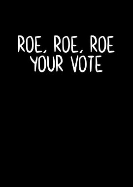 Roe Roe Roe Your Vote
