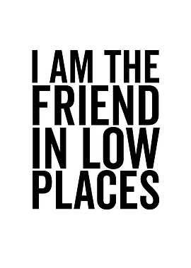 I Am The Friend In Low