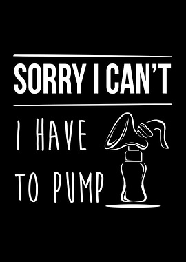 Sorry I Cant Have To Pump