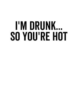 Im Drunk So Youre Hot