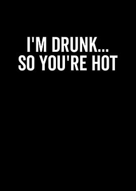Im Drunk So Youre Hot