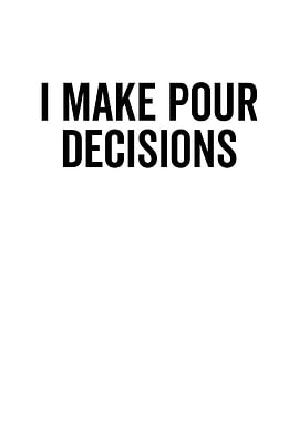 I Make Pour Decisions