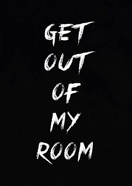 Get out of my room
