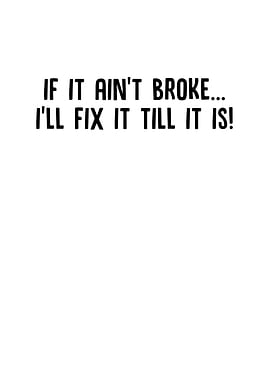 If It Aint Broke Ill Fix
