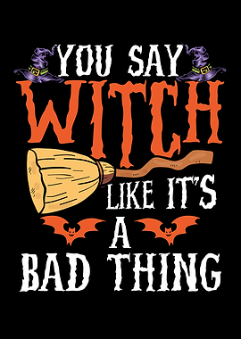 You say witch is a bad thi