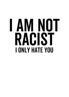 I Am Not Racist I Only