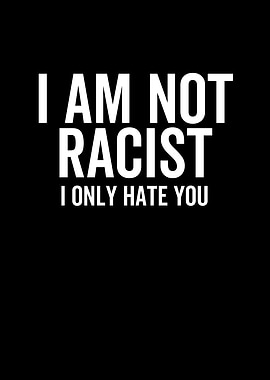 I Am Not Racist I Only