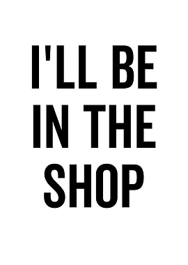 Ill Be In The Shop
