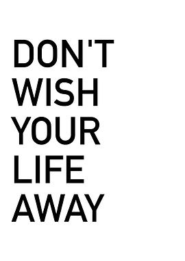 Dont Wish Your Life Away
