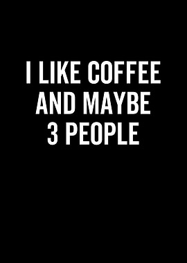 I Like Coffee And Maybe 3