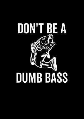 Dont Be a Dumb Bass