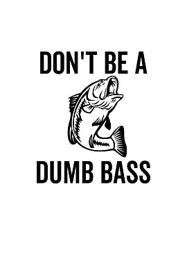 Dont Be a Dumb Bass