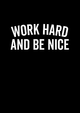Work Hard And Be Nice