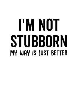 Im Not Stubborn My Way Is