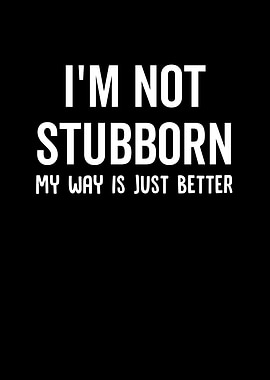Im Not Stubborn My Way Is
