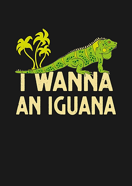 I Wanna An Iguana Reptile