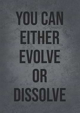 You Can Evolve Or Dissolve