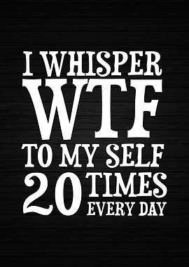 I Whisper WTF To Myself