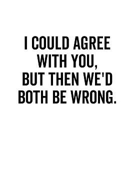 I Could Agree With You But