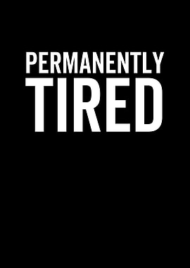 Permanently Tired