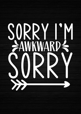 Sorry Im Awkward Sorry
