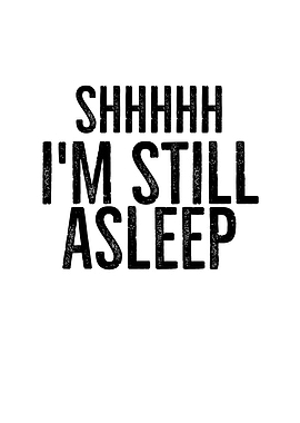 Shhhhh Im Still Asleep
