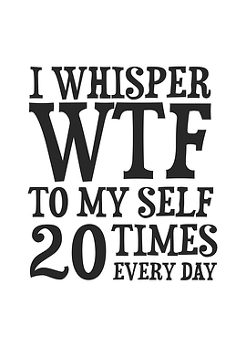 I Whisper WTF To Myself