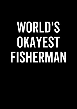 Worlds Okayest Fisherman