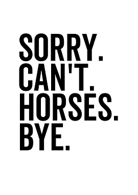 Sorry Cant Horses Bye