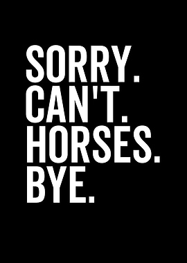 Sorry Cant Horses Bye