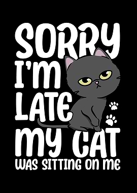 Sorry Im Late My Cat Was