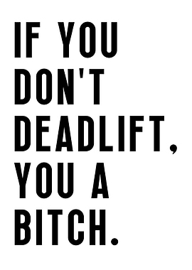 Deadlift or you a bitch
