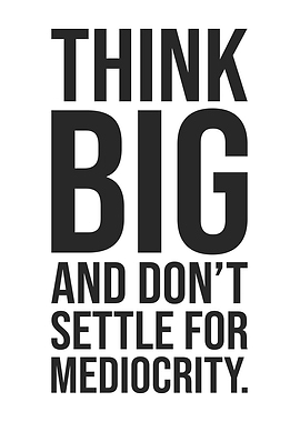 Think Big vs Mediocrity