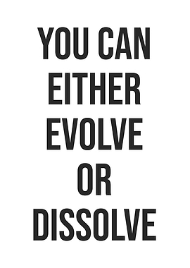 You Evolve or Dissolve